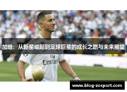 加维:从新星崛起到足球巨星的成长之路与未来展望