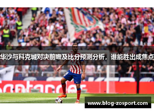 华沙与科克城对决前瞻及比分预测分析,谁能胜出成焦点