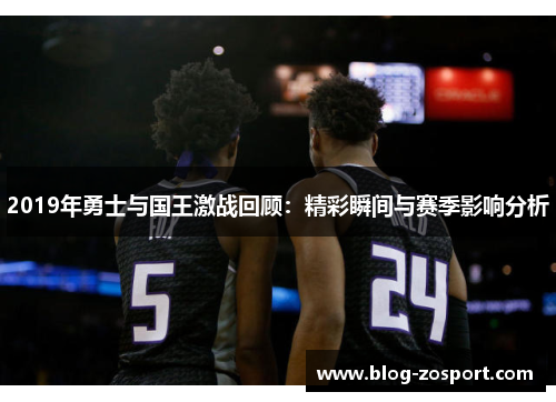 2019年勇士与国王激战回顾:精彩瞬间与赛季影响分析
