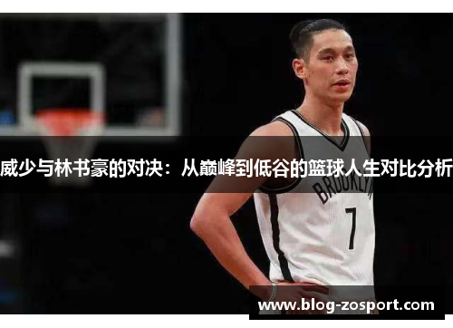 威少与林书豪的对决:从巅峰到低谷的篮球人生对比分析